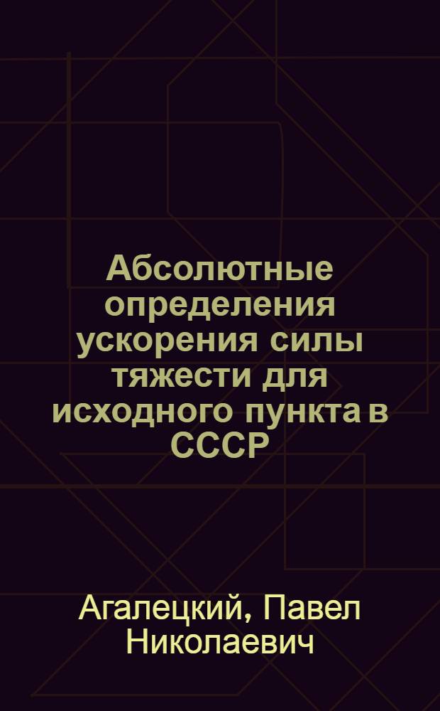 Абсолютные определения ускорения силы тяжести для исходного пункта в СССР : Автореферат дис. на соискание учен. степени доктора техн. наук