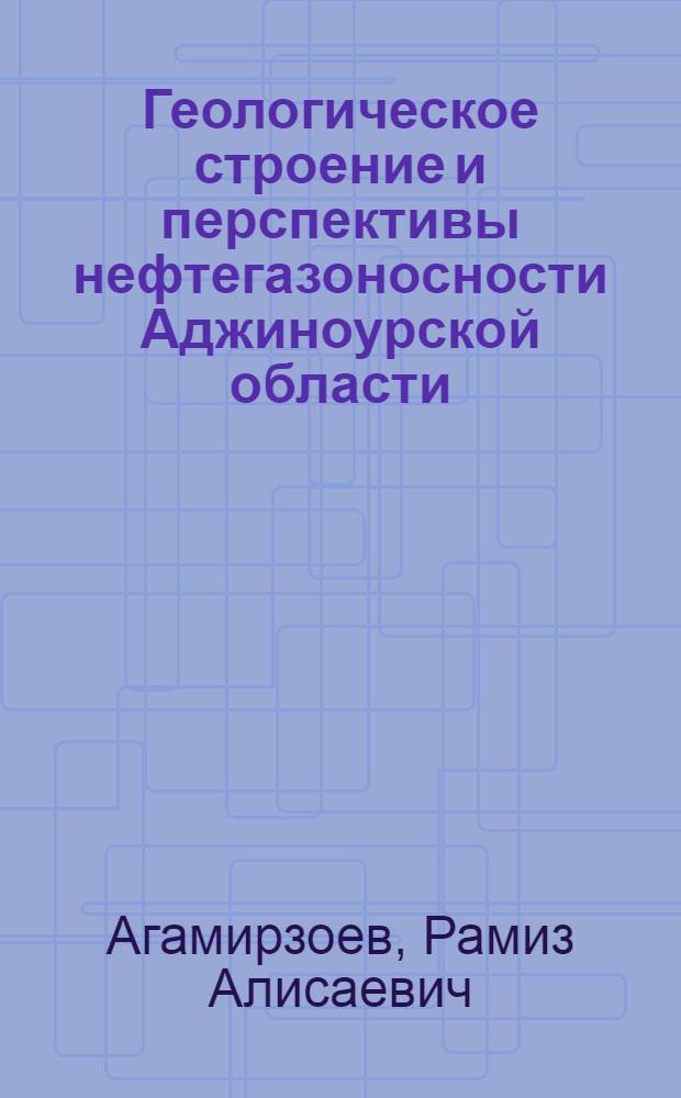 Геологическое строение и перспективы нефтегазоносности Аджиноурской области : Автореферат дис. на соискание учен. степени кандидата геол.-минерал. наук