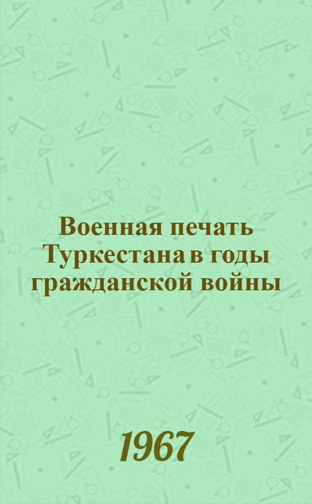 Военная печать Туркестана в годы гражданской войны (1918-1920 гг.) : Автореферат дис. на соискание учен. степени канд. ист. наук