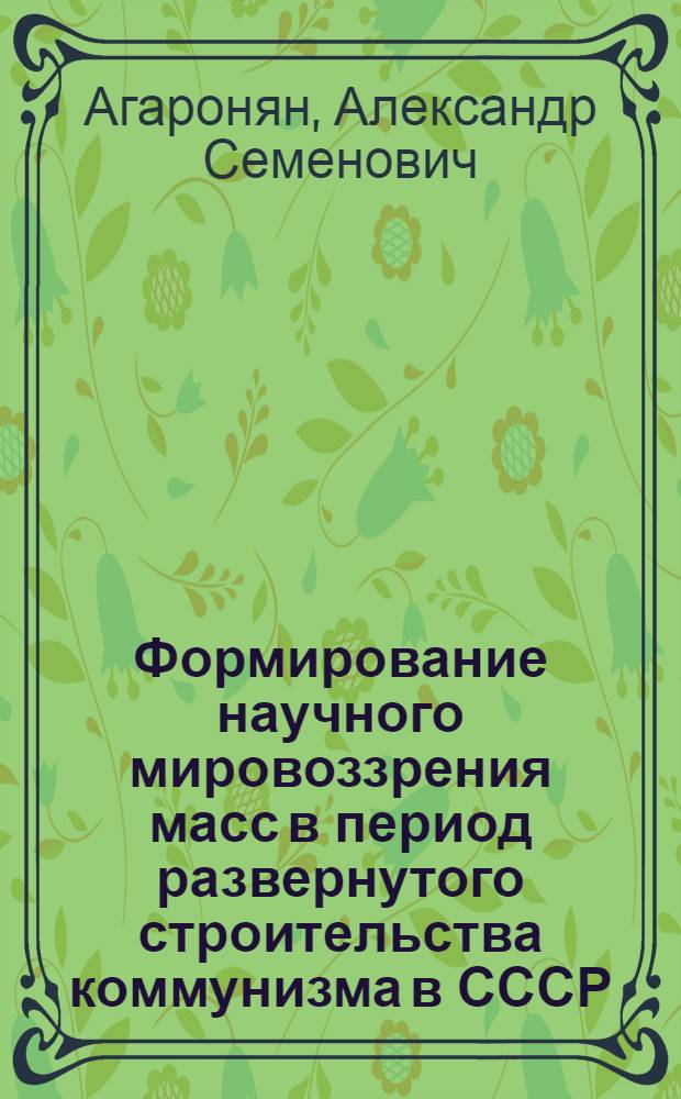 Формирование научного мировоззрения масс в период развернутого строительства коммунизма в СССР : (На материалах УзССР) : Автореферат дис. на соискание учен. степени кандидата филос. наук