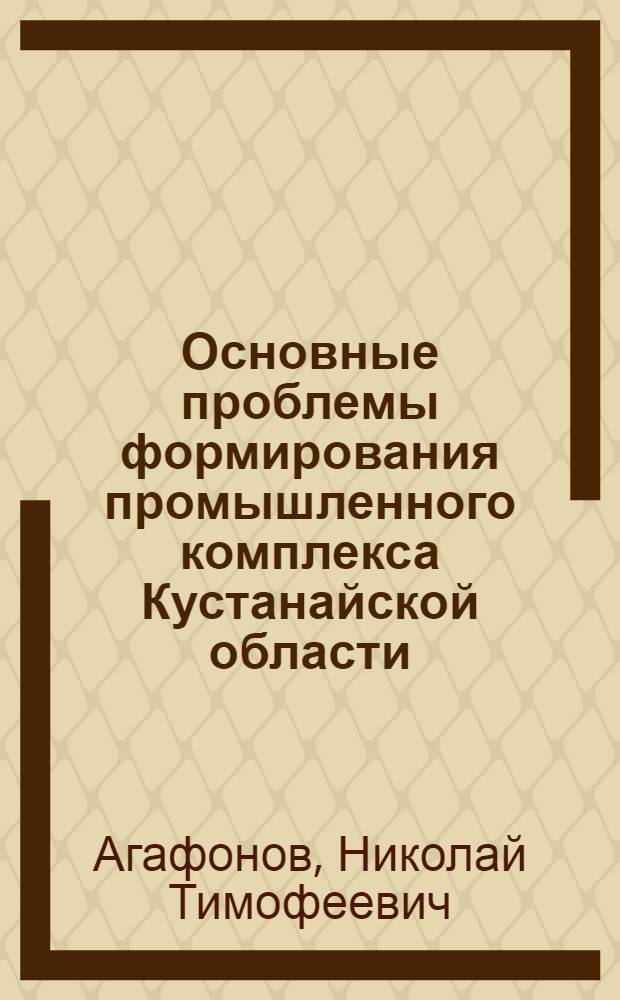 Основные проблемы формирования промышленного комплекса Кустанайской области : Автореферат дис. на соискание учен. степени кандидата геогр. наук