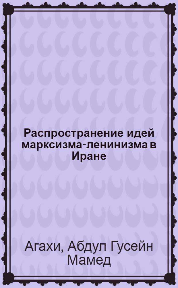 Распространение идей марксизма-ленинизма в Иране : Автореферат дис. на соискание учен. степени доктора филос. наук