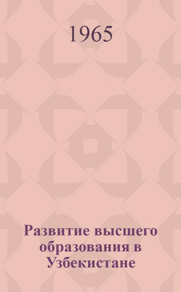 Развитие высшего образования в Узбекистане (1959-1965 гг.) : Автореферат дис. на соискание учен. степени кандидата ист. наук