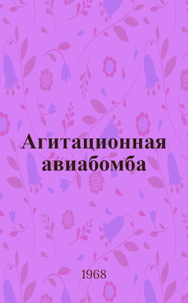 Агитационная авиабомба (АГИТАБ-500-300) : Описание и указания по подготовке к применению