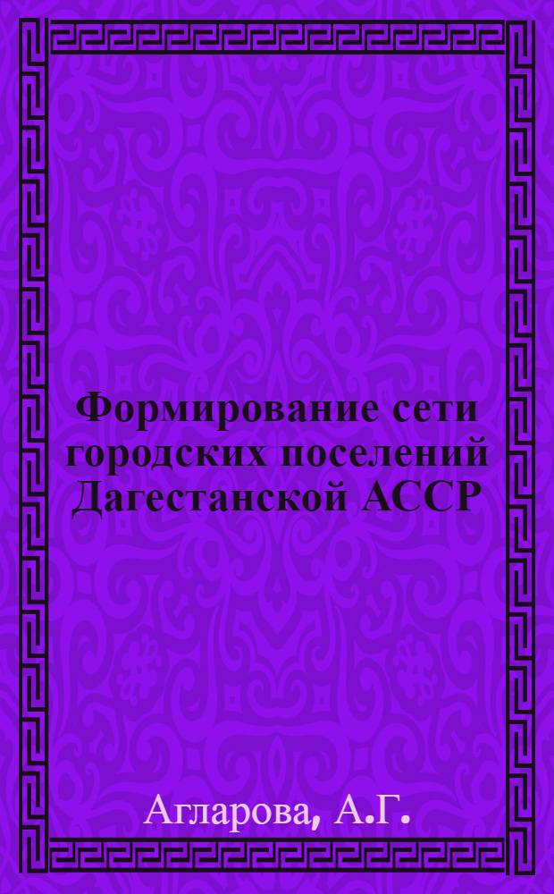 Формирование сети городских поселений Дагестанской АССР : Автореферат дис. на соискание учен. степени канд. геогр. наук : (691)