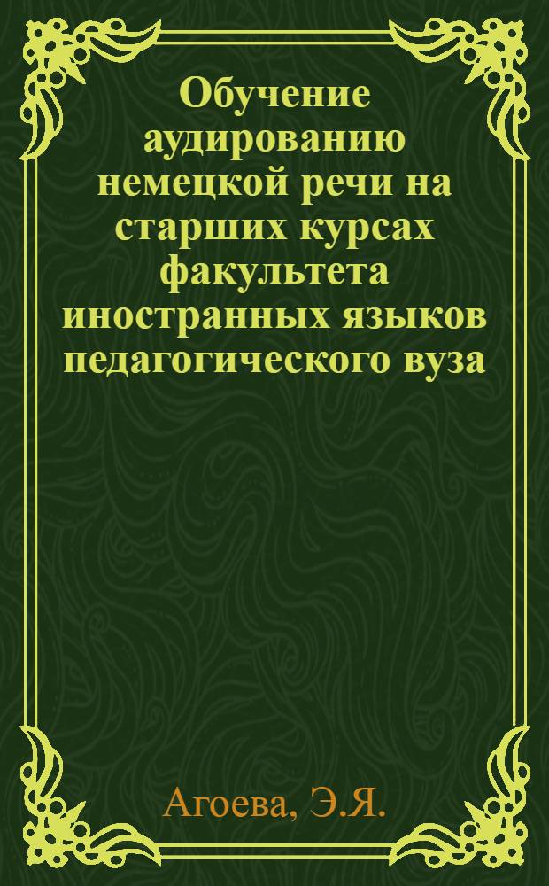 Обучение аудированию немецкой речи на старших курсах факультета иностранных языков педагогического вуза : Автореферат дис. на соискание учен. степени канд. пед. наук : (732)