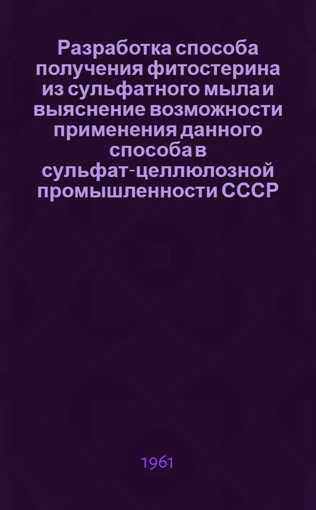 Разработка способа получения фитостерина из сульфатного мыла и выяснение возможности применения данного способа в сульфат-целлюлозной промышленности СССР : Автореферат дис. на соискание учен. степени кандидата техн. наук