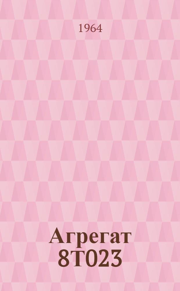 Агрегат 8Т023 : Техн. описание и инструкция по эксплуатации