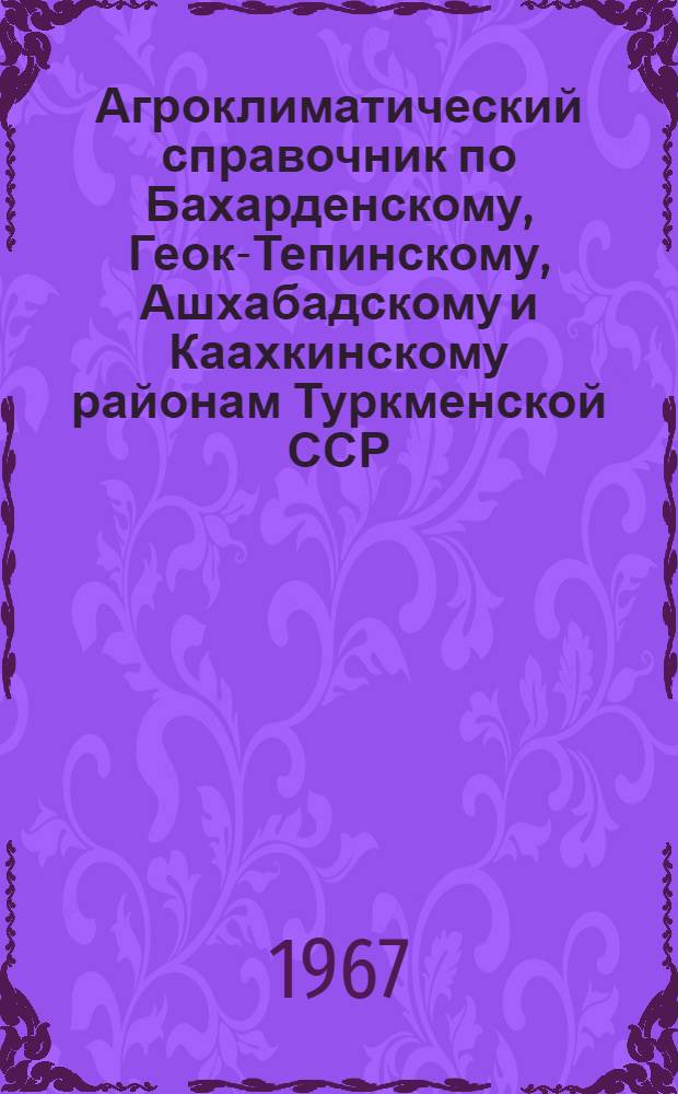 Агроклиматический справочник по Бахарденскому, Геок-Тепинскому, Ашхабадскому и Каахкинскому районам Туркменской ССР