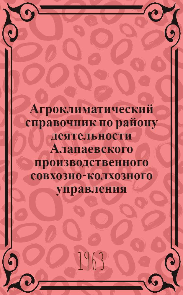 Агроклиматический справочник по району деятельности Алапаевского производственного совхозно-колхозного управления