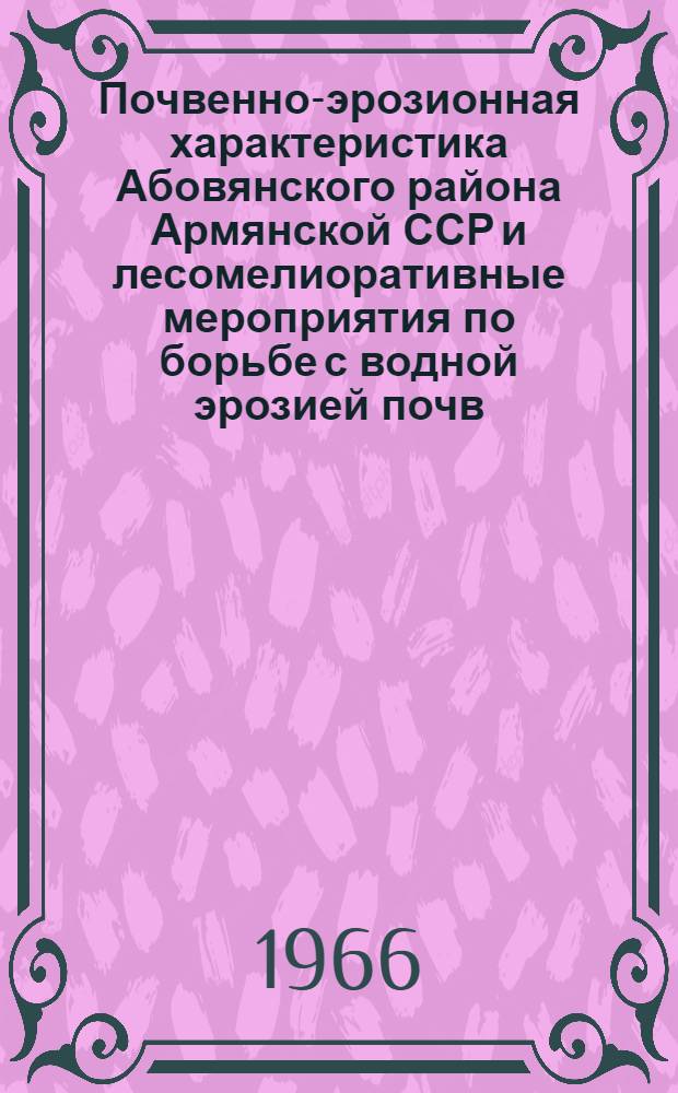 Почвенно-эрозионная характеристика Абовянского района Армянской ССР и лесомелиоративные мероприятия по борьбе с водной эрозией почв : Автореферат дис. на соискание учен. степени канд. с.-х. наук