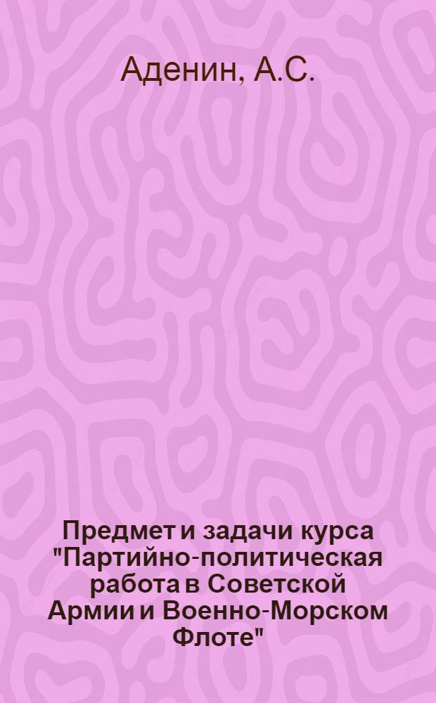 Предмет и задачи курса "Партийно-политическая работа в Советской Армии и Военно-Морском Флоте" : (Введение к курсу) : Лекция..