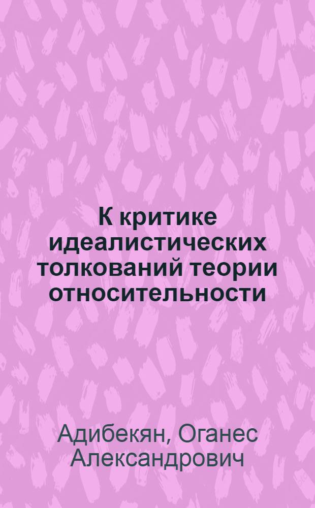 К критике идеалистических толкований теории относительности : Автореферат дис. на соискание учен. степени канд. филос. наук