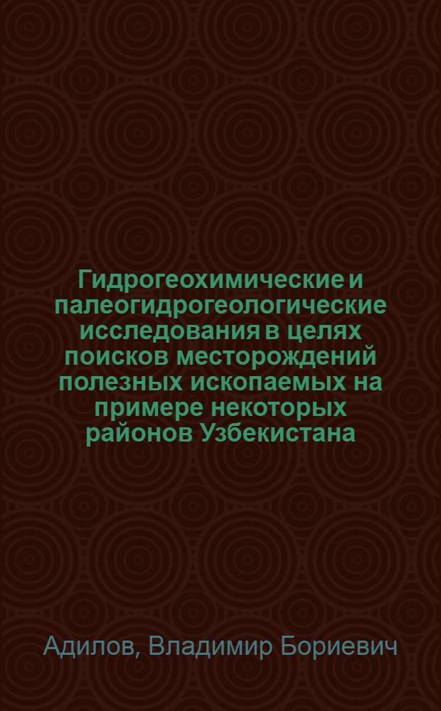 Гидрогеохимические и палеогидрогеологические исследования в целях поисков месторождений полезных ископаемых на примере некоторых районов Узбекистана : Автореферат дис. на соискание учен. степени канд. геол.-минерал. наук : (125)