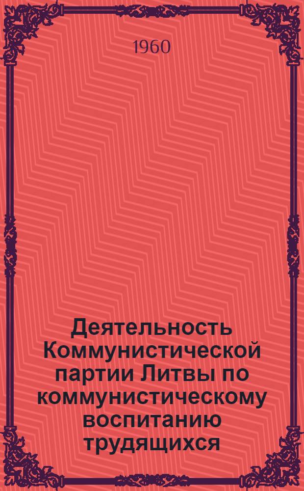 Деятельность Коммунистической партии Литвы по коммунистическому воспитанию трудящихся (1956-1959 гг.) : Автореферат дис. на соискание учен. степени кандидата ист. наук