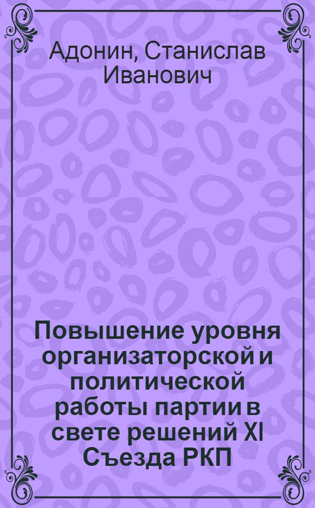 Повышение уровня организаторской и политической работы партии в свете решений XI Съезда РКП(б) (март 1922 - март 1923 гг.) : Автореферат дис. на соискание учен. степени канд. ист. наук