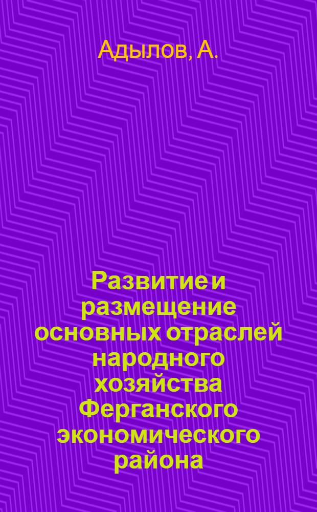 Развитие и размещение основных отраслей народного хозяйства Ферганского экономического района : Автореферат дис. на соискание учен. степени канд. экон. наук