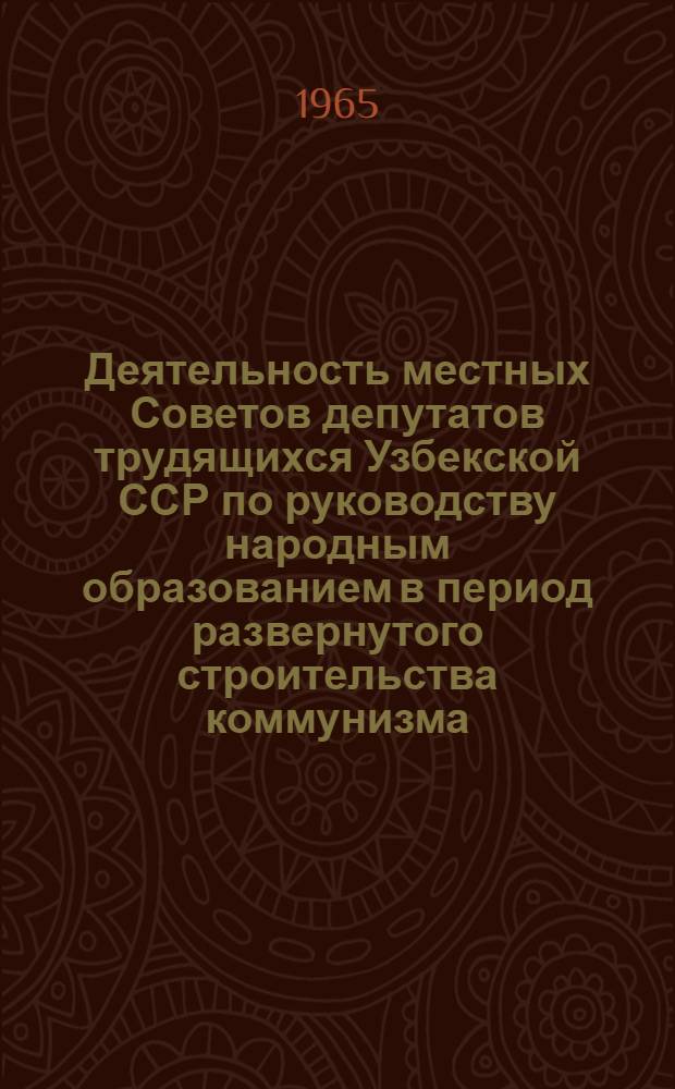 Деятельность местных Советов депутатов трудящихся Узбекской ССР по руководству народным образованием в период развернутого строительства коммунизма : Автореферат дис. на соискание учен. степени кандидата юрид. наук