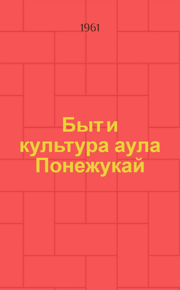 Быт и культура аула Понежукай (Теучежский район Адыгейской АО) в прошлом и настоящем : Автореферат дис. на соискание учен. степени кандидата ист. наук