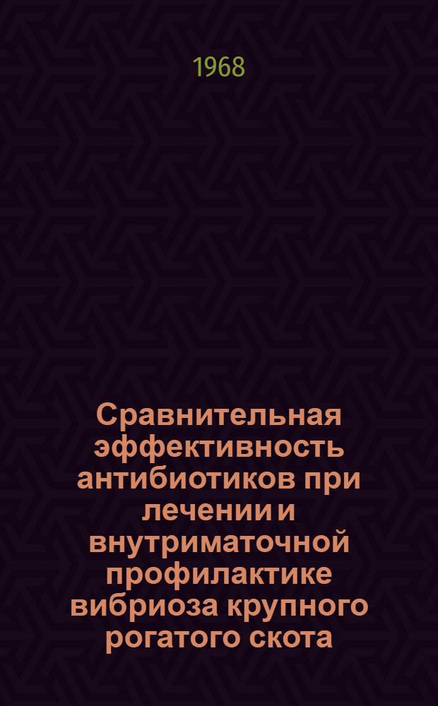 Сравнительная эффективность антибиотиков при лечении и внутриматочной профилактике вибриоза крупного рогатого скота : Автореферат дис. на соискание учен. степени канд. вет. наук : (807)