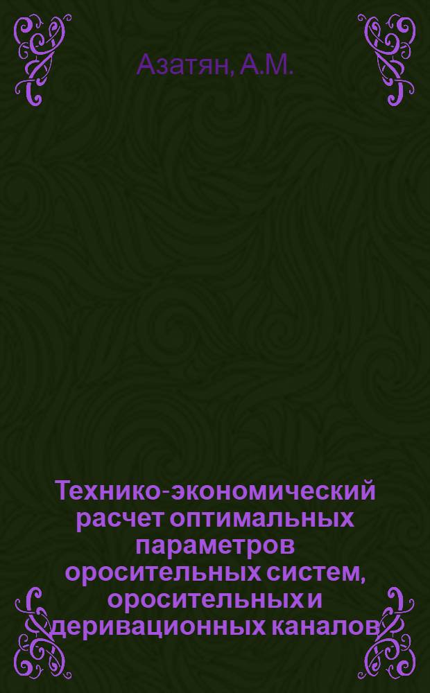 Технико-экономический расчет оптимальных параметров оросительных систем, оросительных и деривационных каналов : Автореферат дис. на соискание учен. степени доктора техн. наук