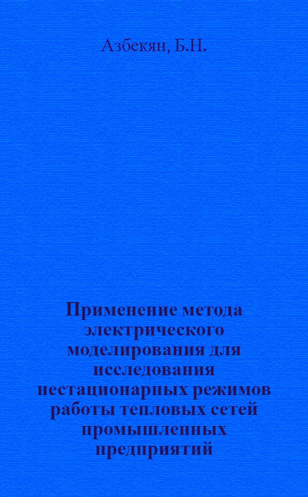 Применение метода электрического моделирования для исследования нестационарных режимов работы тепловых сетей промышленных предприятий : (276. Теорет. основы электротехники) : Автореферат дис. на соискание учен. степени канд. техн. наук