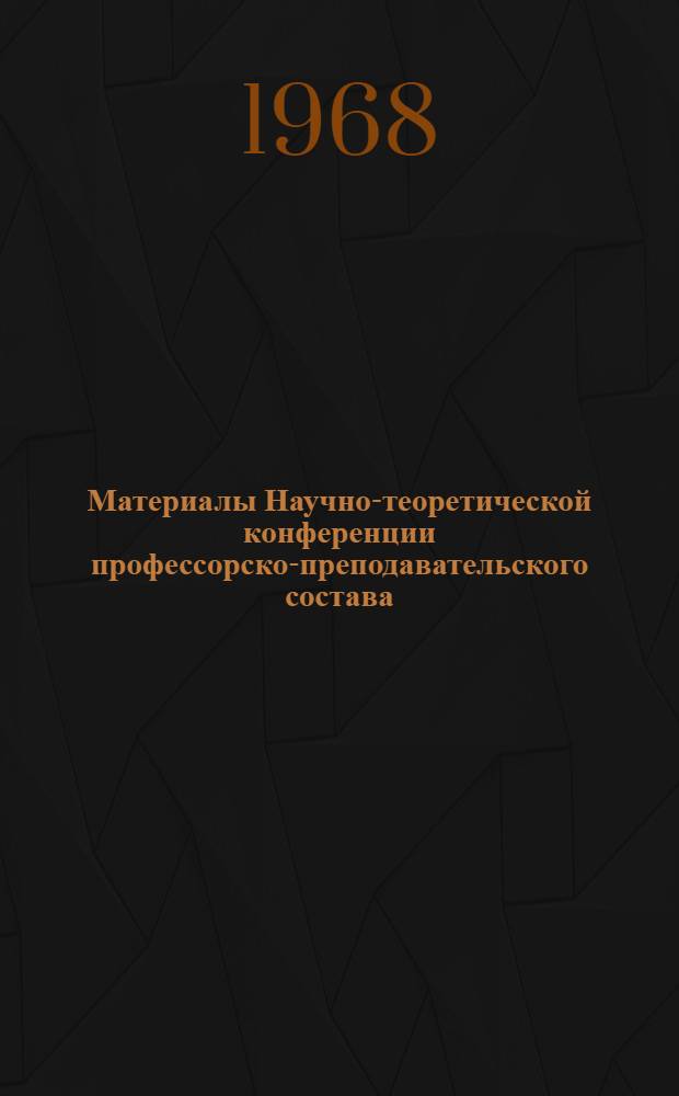 Материалы Научно-теоретической конференции профессорско-преподавательского состава, посвященной 50-летию Великой Октябрьской социалистической революции (26-28 октября 1967 г.)