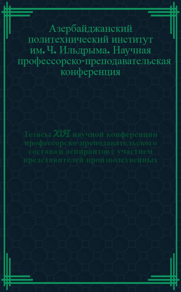 Тезисы XVI научной конференции профессорско-преподавательского состава и аспирантов с участием представителей производственных, научных и проектных организаций
