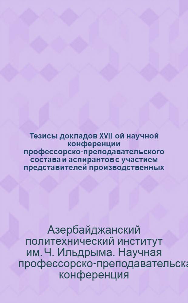 Тезисы докладов XVII-ой научной конференции профессорско-преподавательского состава и аспирантов с участием представителей производственных, научных и проектных организаций
