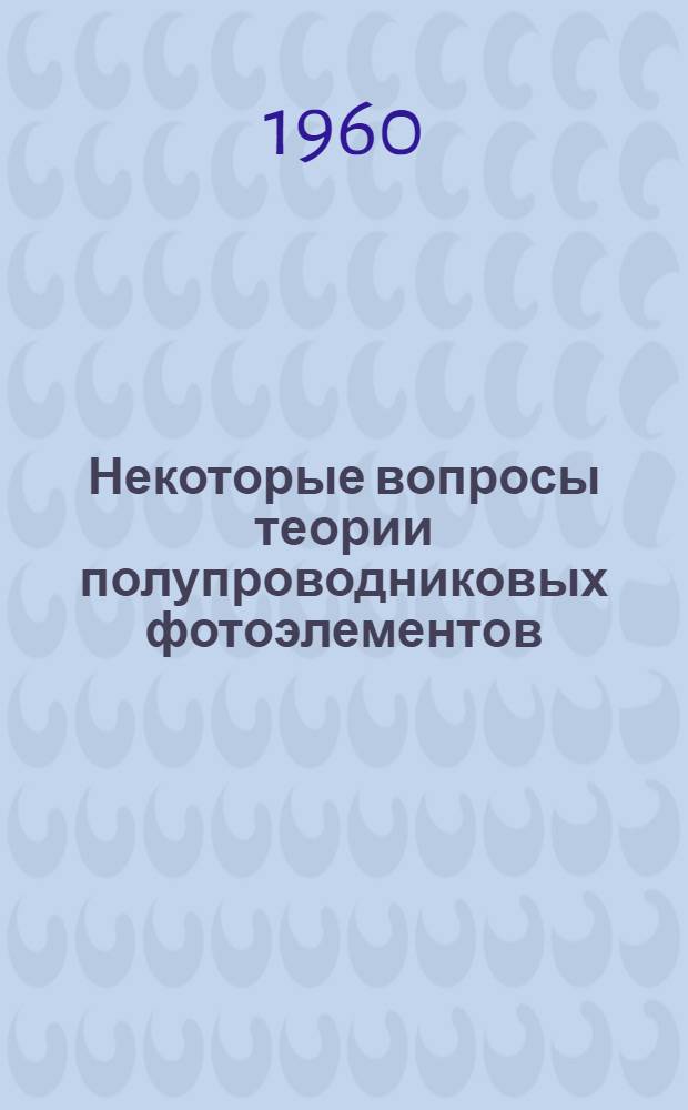 Некоторые вопросы теории полупроводниковых фотоэлементов : Автореферат дис. на соискание учен. степени кандидата физ.-мат. наук