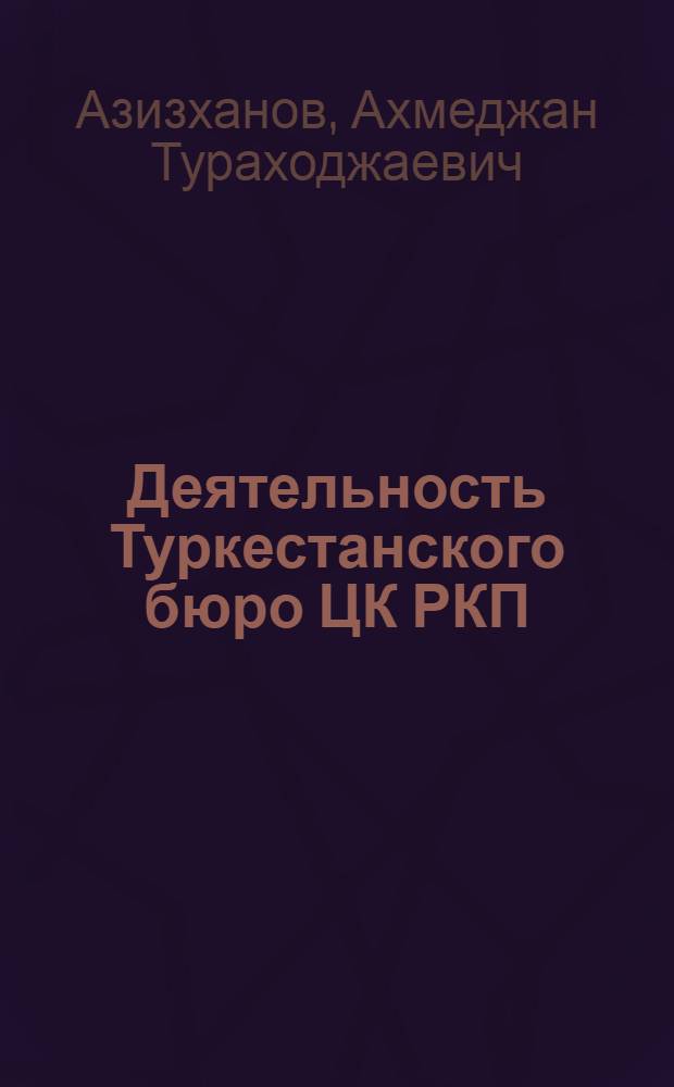 Деятельность Туркестанского бюро ЦК РКП (б) (1920-1922 гг.) : Автореферат дис. на соискание учен. степени канд. ист. наук
