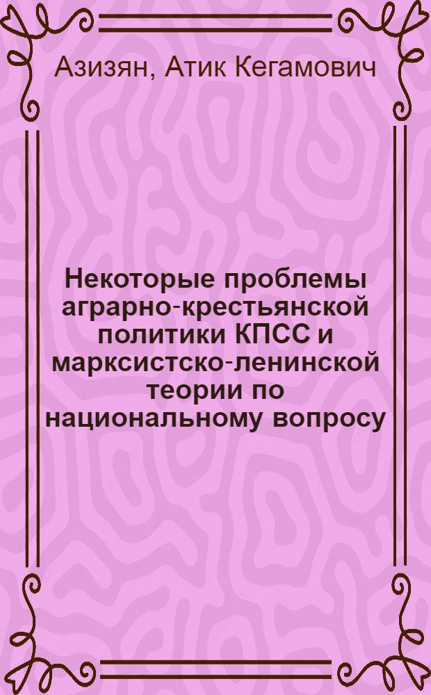 Некоторые проблемы аграрно-крестьянской политики КПСС и марксистско-ленинской теории по национальному вопросу : Доклад, обобщающий содерж. науч. трудов, представл. по совокупности на соискание учен. степени д-ра ист. наук