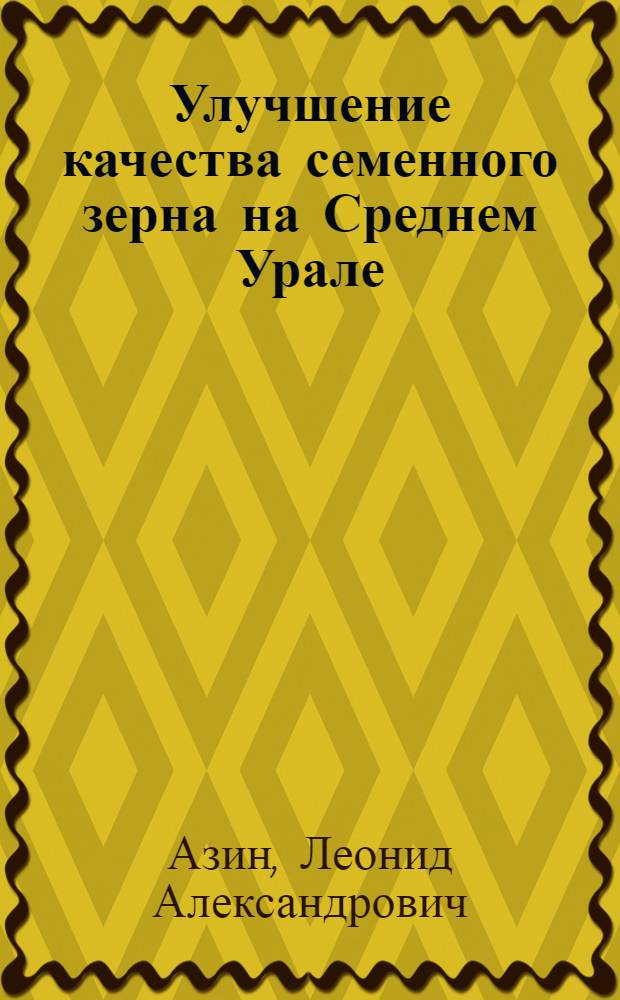 Улучшение качества семенного зерна на Среднем Урале : Автореферат дис. на соискание учен. степени д-ра с.-х. наук : (538)