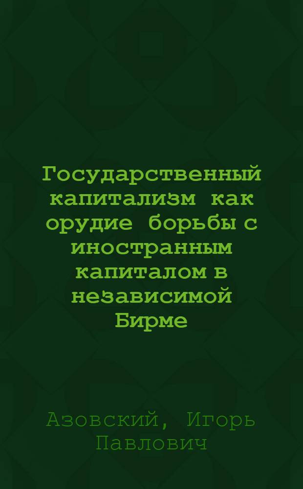 Государственный капитализм как орудие борьбы с иностранным капиталом в независимой Бирме (1948-1962 гг.) : Автореферат дис. на соискание учен. степени кандидата экон. наук