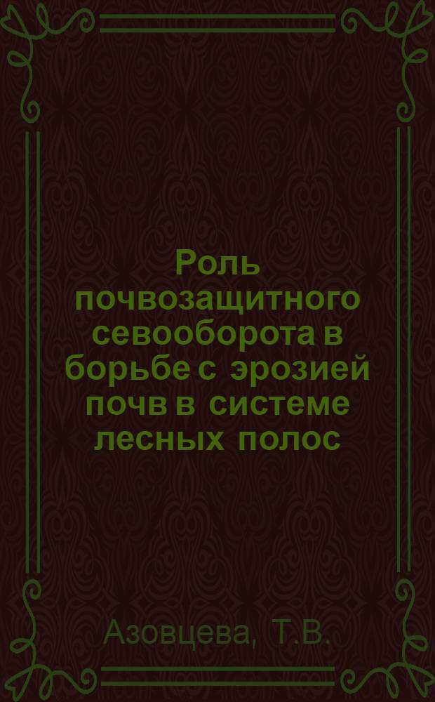 Роль почвозащитного севооборота в борьбе с эрозией почв в системе лесных полос : Автореферат дис. на соискание учен. степени кандидата с.-х. наук