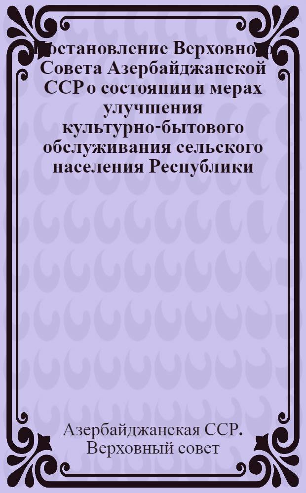 Постановление Верховного Совета Азербайджанской ССР о состоянии и мерах улучшения культурно-бытового обслуживания сельского населения Республики : Проект