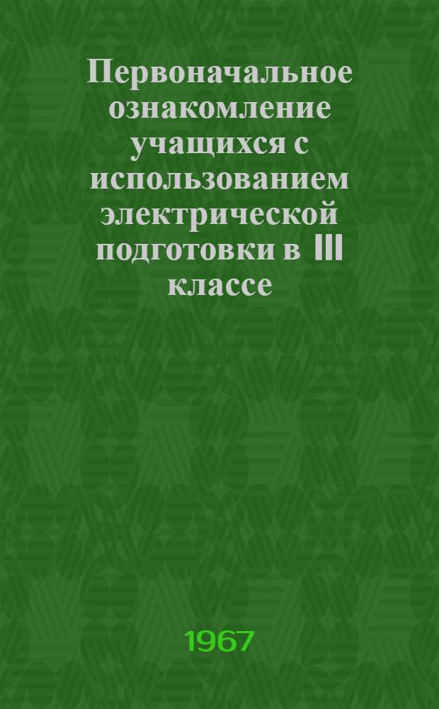 Первоначальное ознакомление учащихся с использованием электрической подготовки в III классе : Автореферат дис. на соискание учен. степени канд. пед. наук