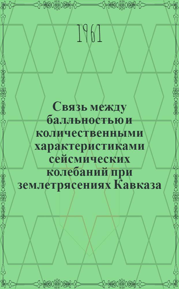 Связь между балльностью и количественными характеристиками сейсмических колебаний при землетрясениях Кавказа : Автореферат дис. на соискание учен. степени кандидата физ.-мат. наук
