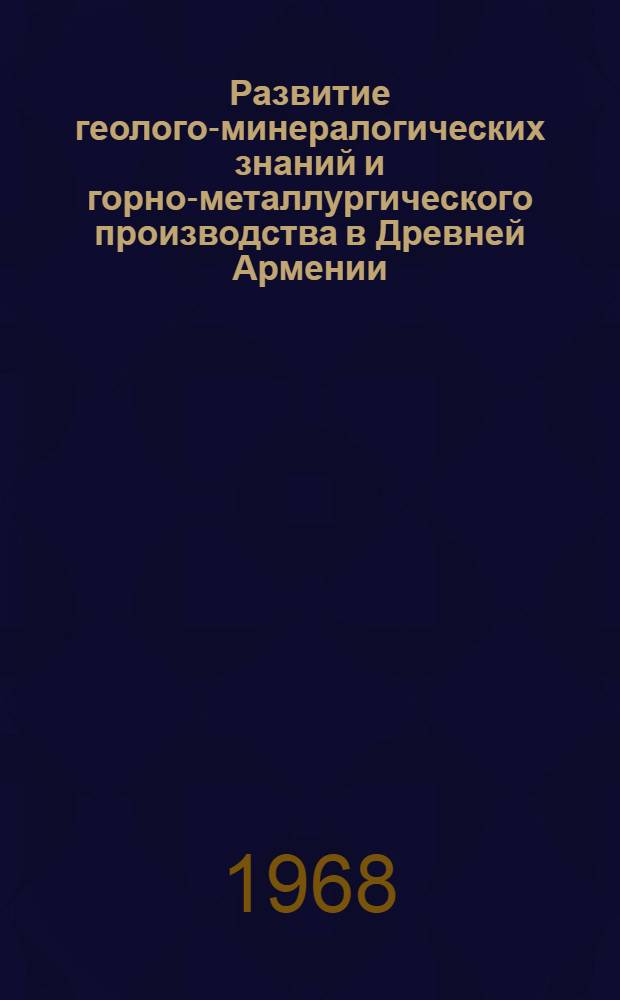 Развитие геолого-минералогических знаний и горно-металлургического производства в Древней Армении : Автореферат дис. на соискание учен. степени кандидата геол.-минерал. наук : (580)