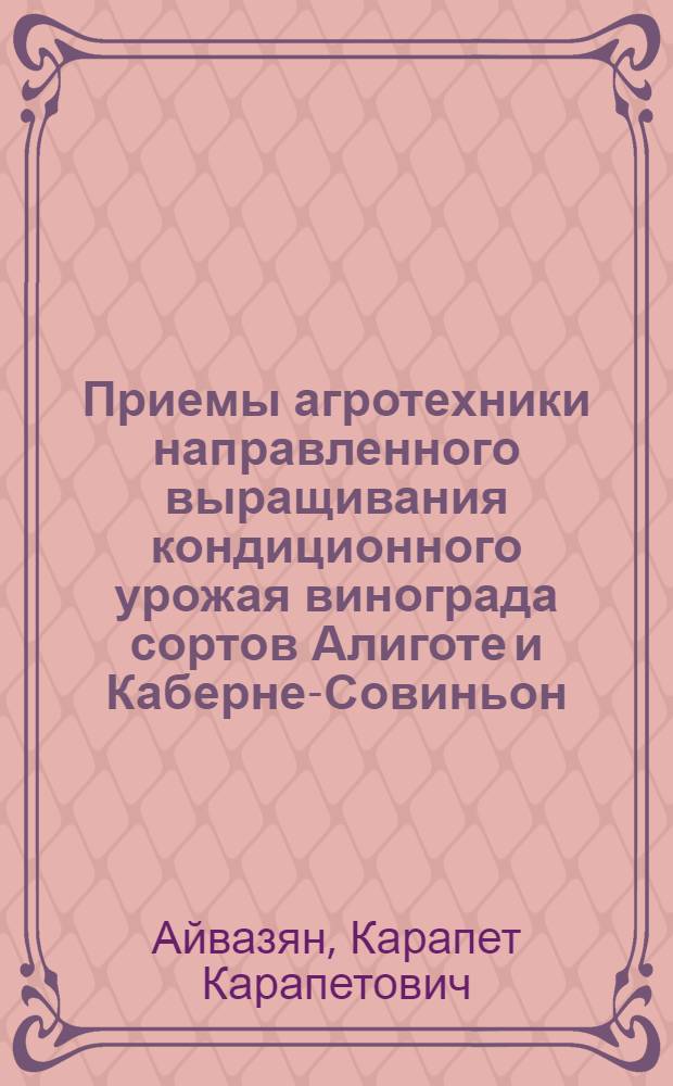 Приемы агротехники направленного выращивания кондиционного урожая винограда сортов Алиготе и Каберне-Совиньон : № 537 - виноградарство : Автореферат дис. на соискание учен. степени кандидата с.-х. наук