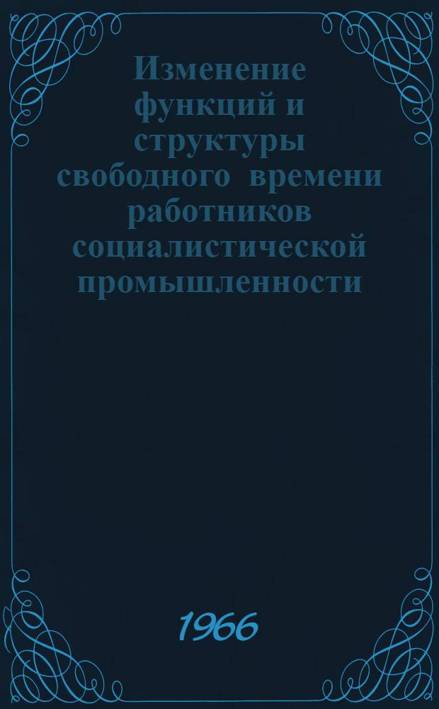 Изменение функций и структуры свободного времени работников социалистической промышленности : Автореферат дис. на соискание учен. степени канд. филос. наук