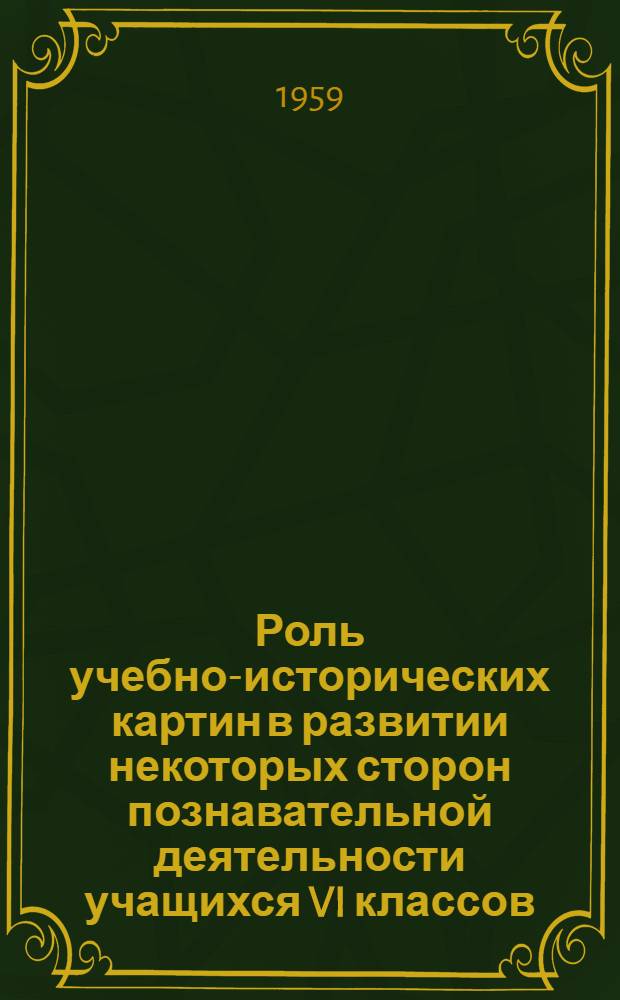 Роль учебно-исторических картин в развитии некоторых сторон познавательной деятельности учащихся VI классов : Автореферат дис. на соискание учен. степени кандидата пед. наук (по психологии)