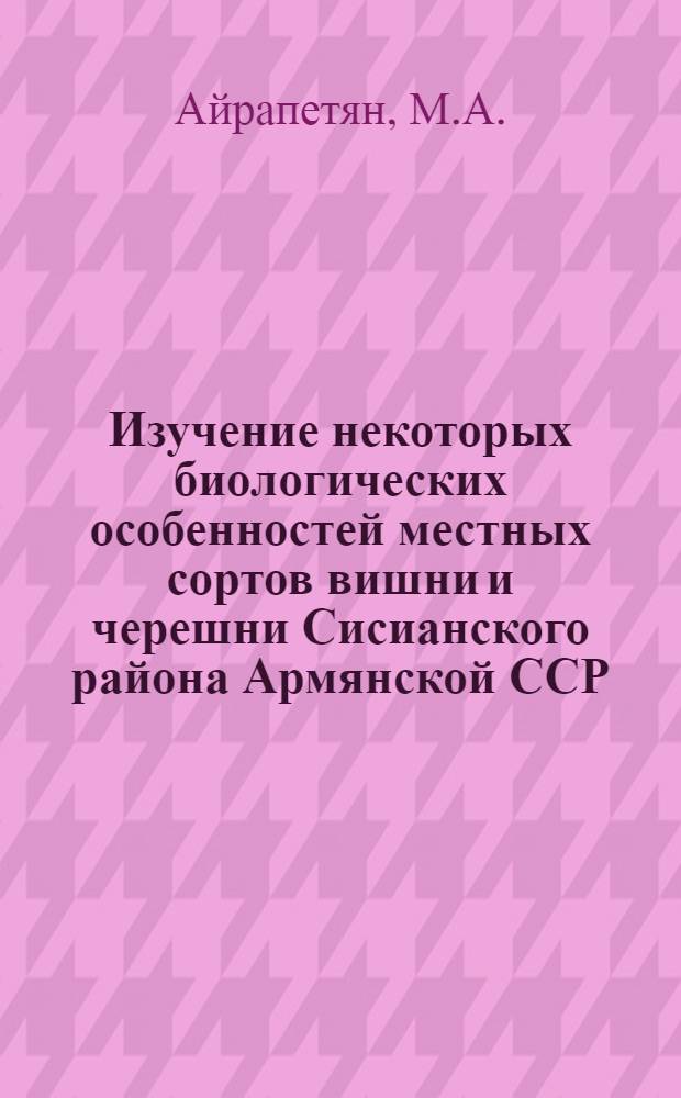 Изучение некоторых биологических особенностей местных сортов вишни и черешни Сисианского района Армянской ССР : Автореферат дис. на соискание учен. степени канд. с.-х. наук