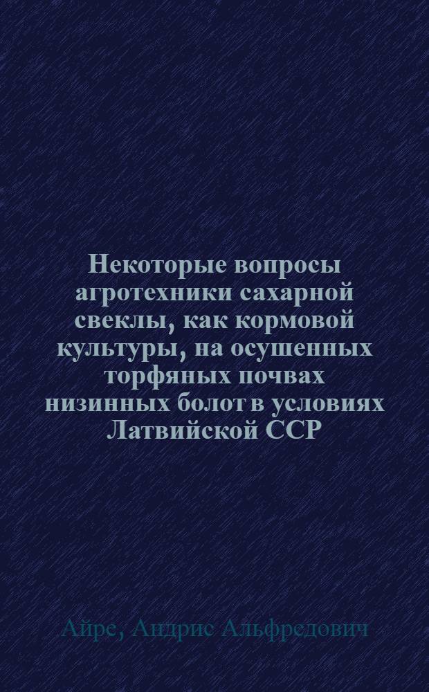 Некоторые вопросы агротехники сахарной свеклы, как кормовой культуры, на осушенных торфяных почвах низинных болот в условиях Латвийской ССР : Автореферат дис. на соискание учен. степени кандидата с.-х. наук
