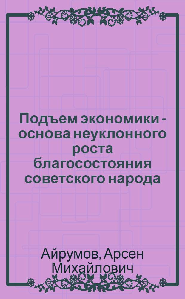 Подъем экономики - основа неуклонного роста благосостояния советского народа
