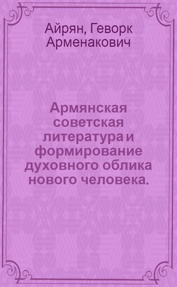 Армянская советская литература и формирование духовного облика нового человека. (1920-1945) : Автореферат дис. на соискание учен. степени д-ра филол. наук : (642)