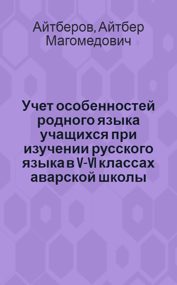 Учет особенностей родного языка учащихся при изучении русского языка в V-VI классах аварской школы : Автореферат дис. на соискание учен. степени кандидата пед. наук