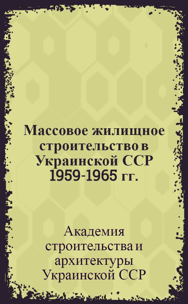 Массовое жилищное строительство в Украинской ССР 1959-1965 гг. : Решение Сессии
