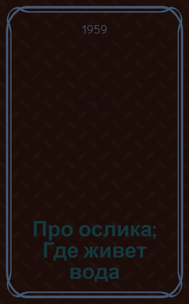 Про ослика; Где живет вода; Боец-удалец: Стихи: Для дошкольного возраста / Ил.: М. Успенская