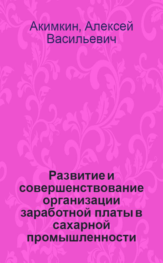 Развитие и совершенствование организации заработной платы в сахарной промышленности : (На примере сахарных заводов Кирг. ССР и УССР) : Автореферат дис. на соискание учен. степени кандидата экон. наук